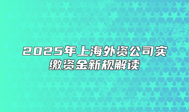 2025年上海外資公司實(shí)繳資金新規(guī)解讀