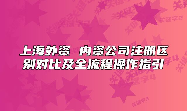 上海外資 內(nèi)資公司注冊區(qū)別對比及全流程操作指引
