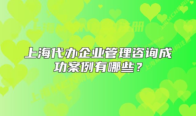 上海代辦企業(yè)管理咨詢成功案例有哪些？