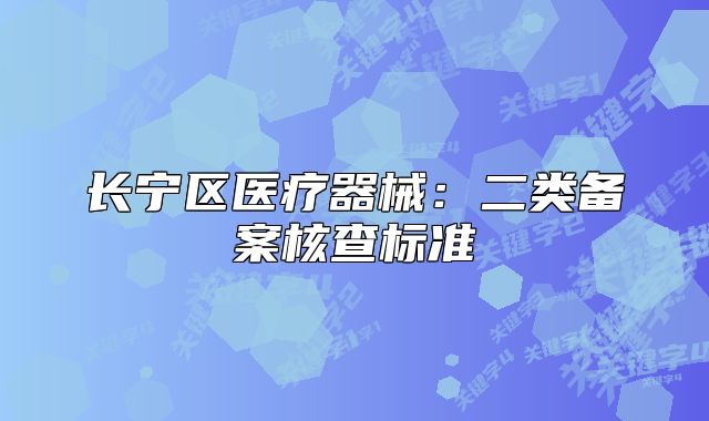 長寧區(qū)醫(yī)療器械：二類備案核查標準