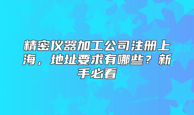 精密儀器加工公司注冊上海，地址要求有哪些？新手必看