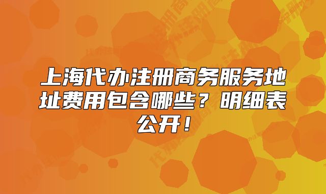 上海代辦注冊商務(wù)服務(wù)地址費(fèi)用包含哪些？明細(xì)表公開！