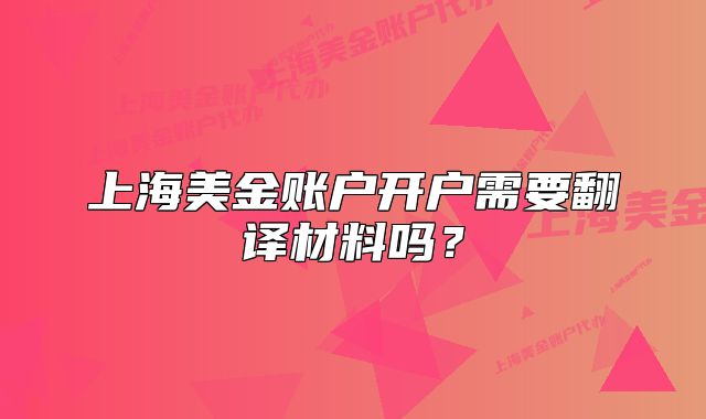 上海美金賬戶開戶需要翻譯材料嗎？