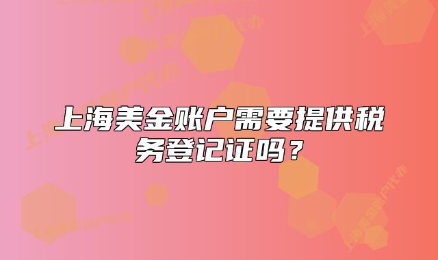上海美金賬戶(hù)需要提供稅務(wù)登記證嗎？