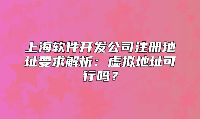 上海軟件開(kāi)發(fā)公司注冊(cè)地址要求解析：虛擬地址可行嗎？