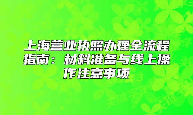 上海營業(yè)執(zhí)照辦理全流程指南：材料準備與線上操作注意事項