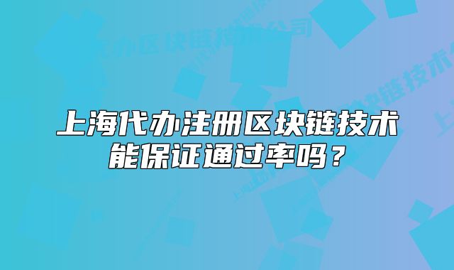 上海代辦注冊區(qū)塊鏈技術(shù)能保證通過率嗎？