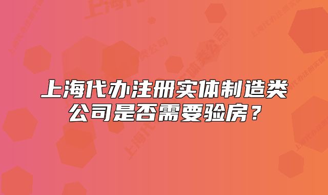 上海代辦注冊(cè)實(shí)體制造類公司是否需要驗(yàn)房？