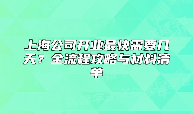 上海公司開(kāi)業(yè)最快需要幾天？全流程攻略與材料清單