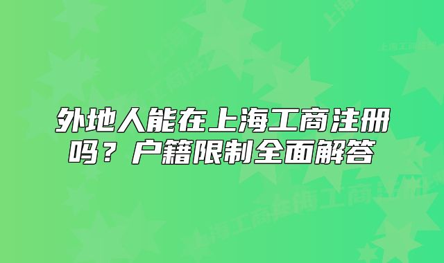 外地人能在上海工商注冊嗎？戶籍限制全面解答