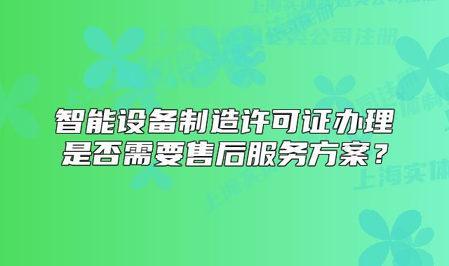 智能設(shè)備制造許可證辦理是否需要售后服務(wù)方案？