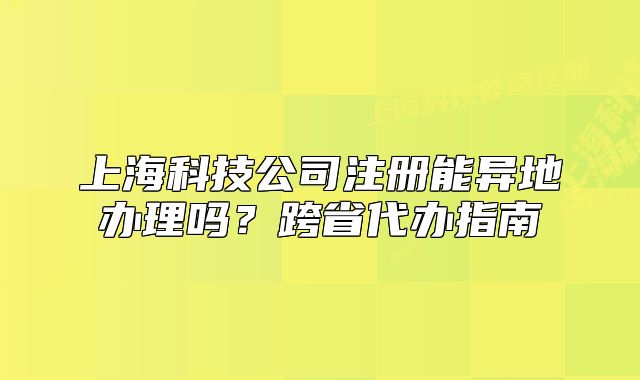 上?？萍脊咀?cè)能異地辦理嗎？跨省代辦指南