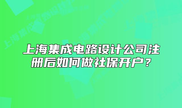 上海集成電路設(shè)計(jì)公司注冊(cè)后如何做社保開(kāi)戶？
