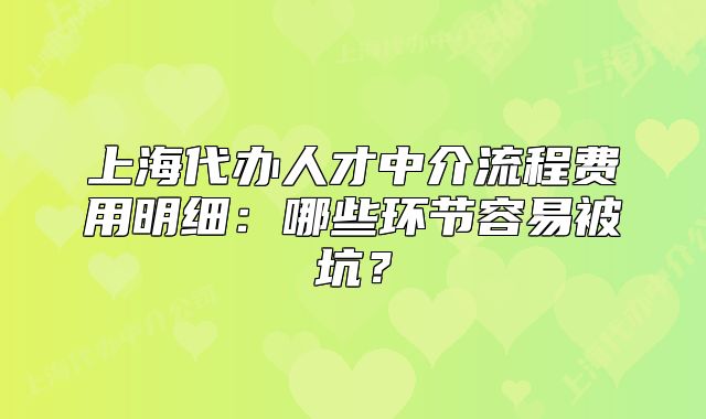 上海代辦人才中介流程費用明細：哪些環(huán)節(jié)容易被坑？