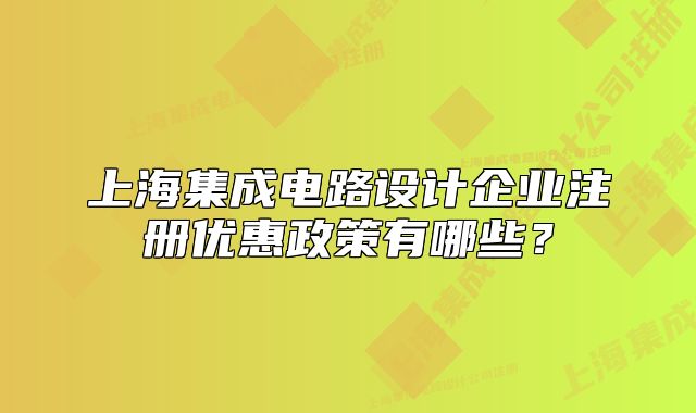 上海集成電路設(shè)計企業(yè)注冊優(yōu)惠政策有哪些？