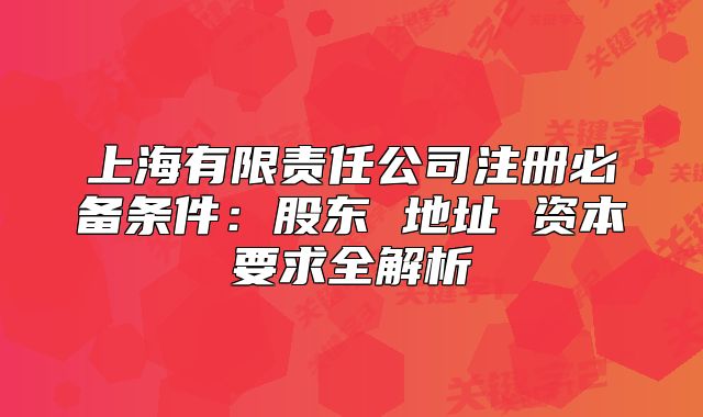 上海有限責(zé)任公司注冊(cè)必備條件：股東 地址 資本要求全解析