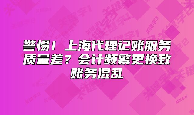 上海代理記賬服務(wù)質(zhì)量差？會計頻繁更換致賬務(wù)混亂