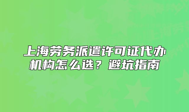 上海勞務(wù)派遣許可證代辦機構(gòu)怎么選？避坑指南