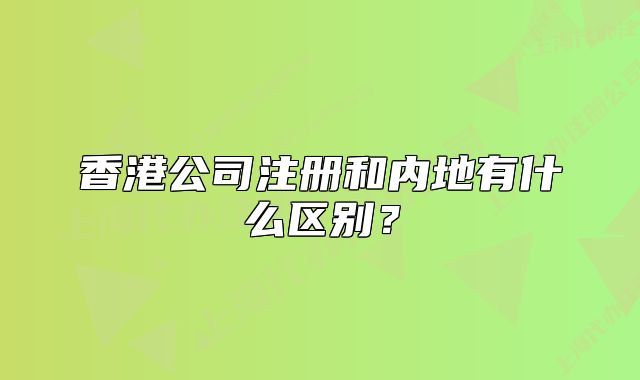香港公司注冊(cè)和內(nèi)地有什么區(qū)別？