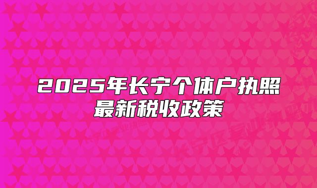 2025年長寧個體戶執(zhí)照最新稅收政策