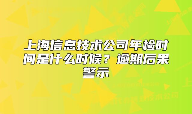 上海信息技術(shù)公司年檢時間是什么時候？逾期后果警示