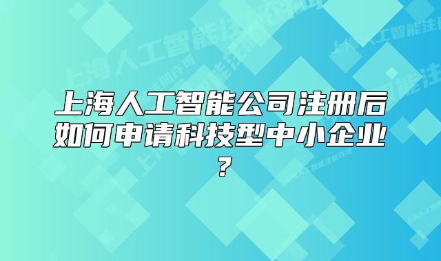 上海人工智能公司注冊后如何申請科技型中小企業(yè)？