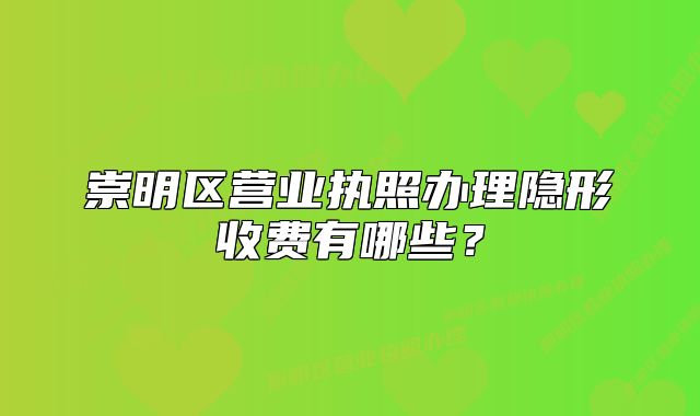 崇明區(qū)營業(yè)執(zhí)照辦理隱形收費有哪些？