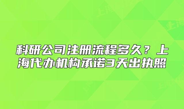 科研公司注冊(cè)流程多久？上海代辦機(jī)構(gòu)承諾3天出執(zhí)照