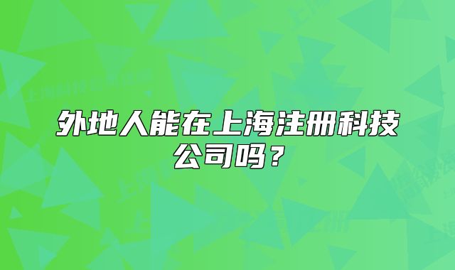 外地人能在上海注冊(cè)科技公司嗎？