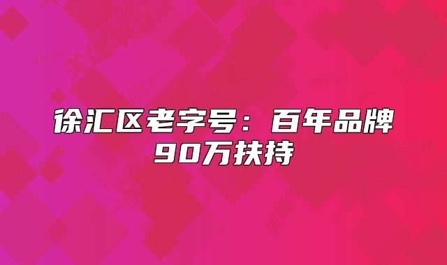 徐匯區(qū)老字號(hào)：百年品牌90萬扶持