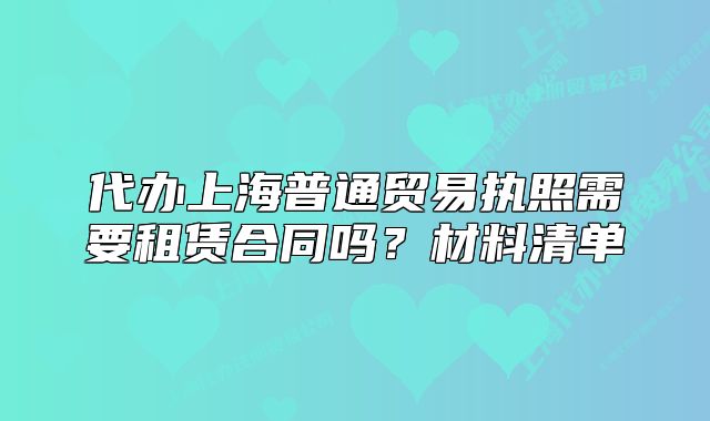 代辦上海普通貿(mào)易執(zhí)照需要租賃合同嗎？材料清單