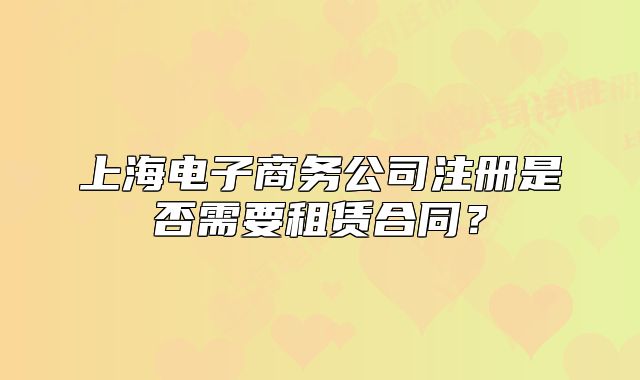 上海電子商務(wù)公司注冊(cè)是否需要租賃合同？