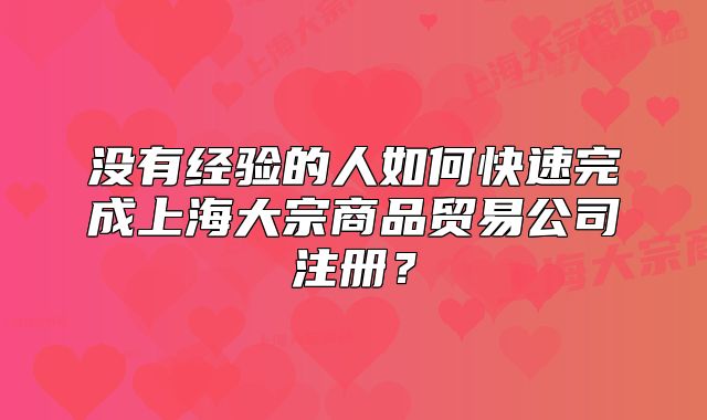 沒有經(jīng)驗的人如何快速完成上海大宗商品貿(mào)易公司注冊？