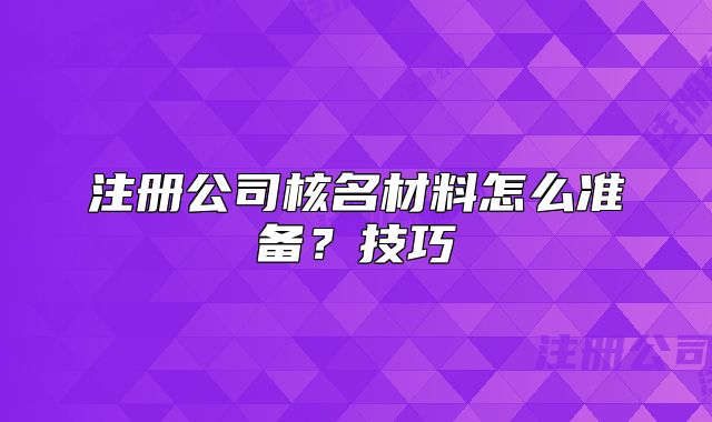 注冊(cè)公司核名材料怎么準(zhǔn)備？技巧