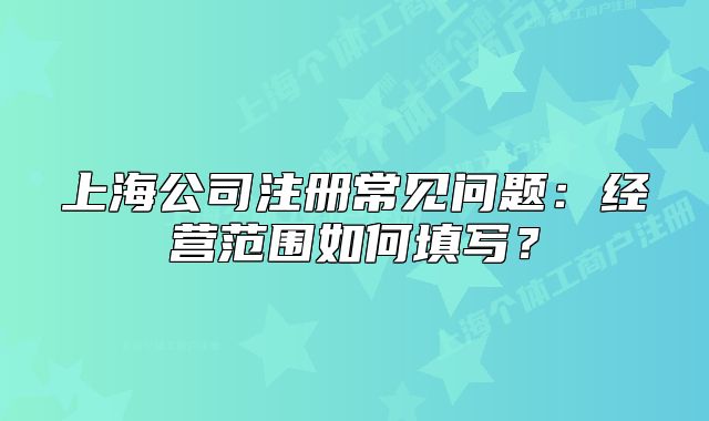 上海公司注冊(cè)常見(jiàn)問(wèn)題：經(jīng)營(yíng)范圍如何填寫(xiě)？