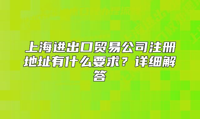 上海進出口貿易公司注冊地址有什么要求？詳細解答
