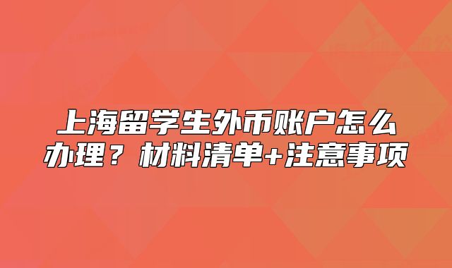 上海留學(xué)生外幣賬戶怎么辦理？材料清單+注意事項(xiàng)