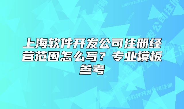 上海軟件開發(fā)公司注冊(cè)經(jīng)營(yíng)范圍怎么寫？專業(yè)模板參考