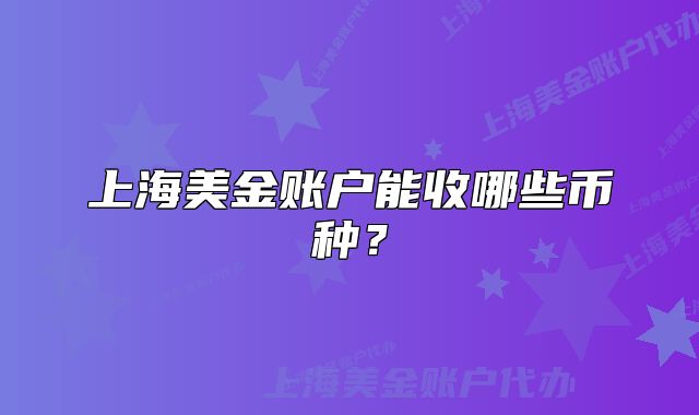 上海美金賬戶能收哪些幣種？