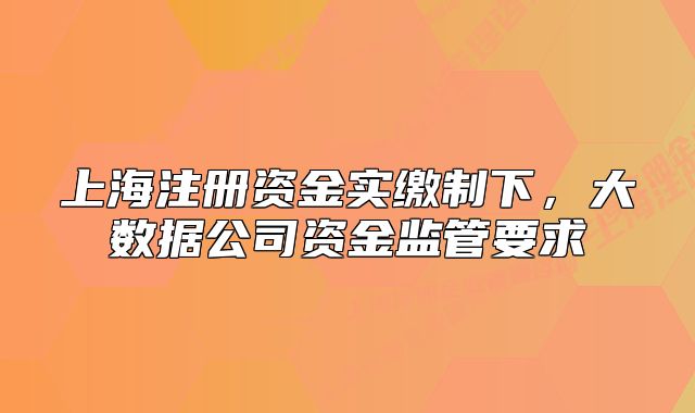 上海注冊資金實繳制下，大數(shù)據(jù)公司資金監(jiān)管要求