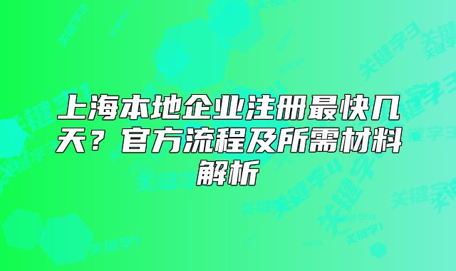 上海本地企業(yè)注冊最快幾天？官方流程及所需材料解析