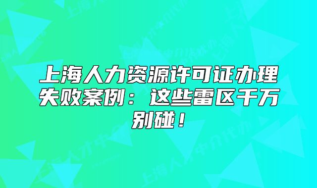 上海人力資源許可證辦理失敗案例：這些雷區(qū)千萬(wàn)別碰！
