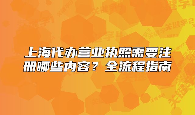 上海代辦營業(yè)執(zhí)照需要注冊哪些內(nèi)容？全流程指南