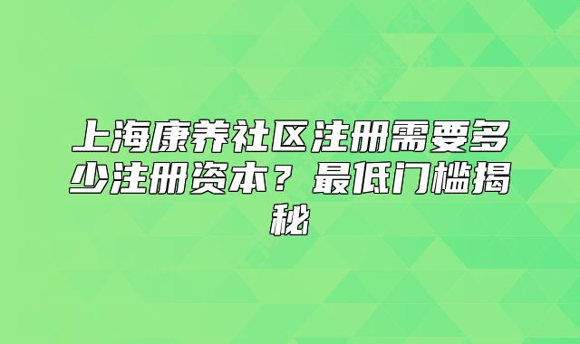 上?？叼B(yǎng)社區(qū)注冊需要多少注冊資本？最低門檻揭秘