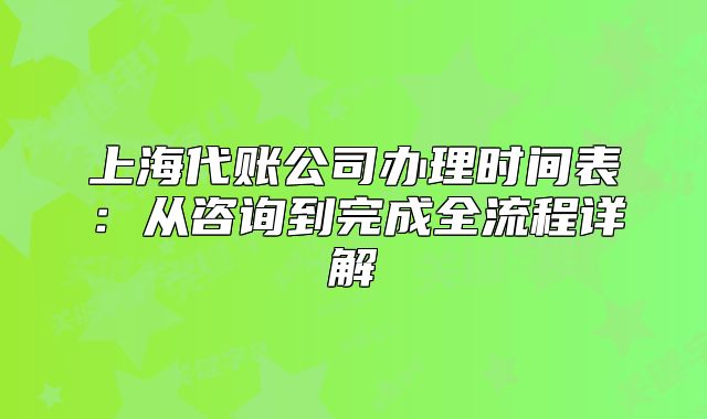 上海代賬公司辦理時(shí)間表:從咨詢到完成全流程詳解
