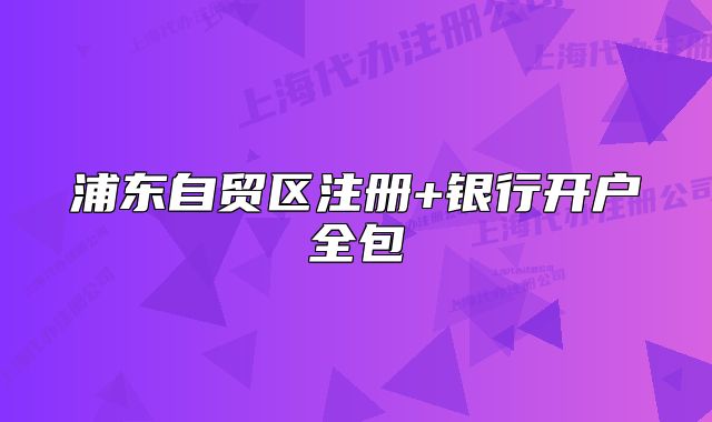 浦東自貿(mào)區(qū)注冊+銀行開戶全包