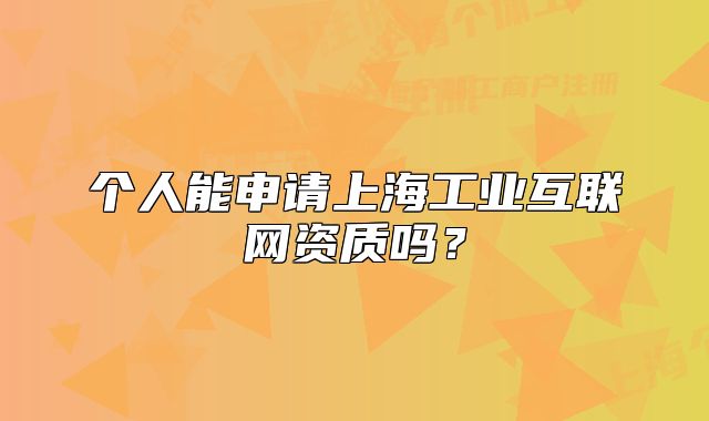 個人能申請上海工業(yè)互聯(lián)網(wǎng)資質(zhì)嗎？