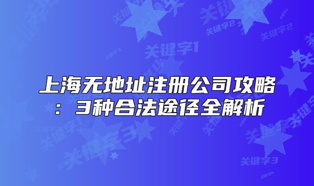 上海無地址注冊公司攻略：3種合法途徑全解析
