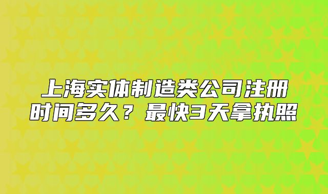 上海實(shí)體制造類(lèi)公司注冊(cè)時(shí)間多久？最快3天拿執(zhí)照