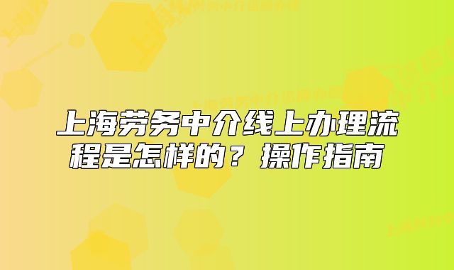 上海勞務(wù)中介線上辦理流程是怎樣的？操作指南